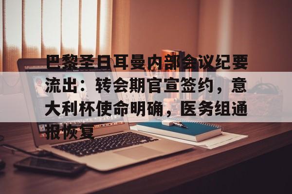 包含巴黎圣日耳曼内部会议纪要流出：转会期官宣签约，意大利杯使命明确，医务组通报恢复的词条-开云